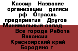 Кассир › Название организации ­ диписи.рф › Отрасль предприятия ­ Другое › Минимальный оклад ­ 30 000 - Все города Работа » Вакансии   . Красноярский край,Бородино г.